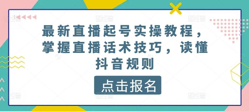 最新直播起号实操教程，掌握直播话术技巧，读懂抖音规则-遨游资源库