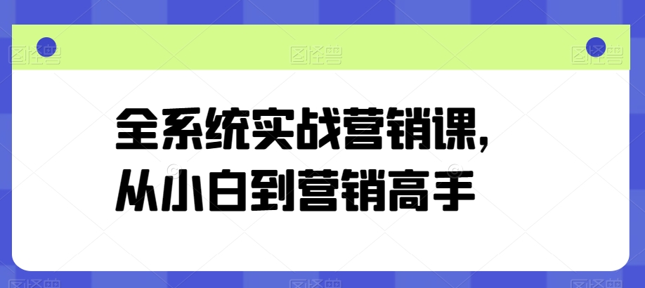 全系统实战营销课，从小白到营销高手-遨游资源库