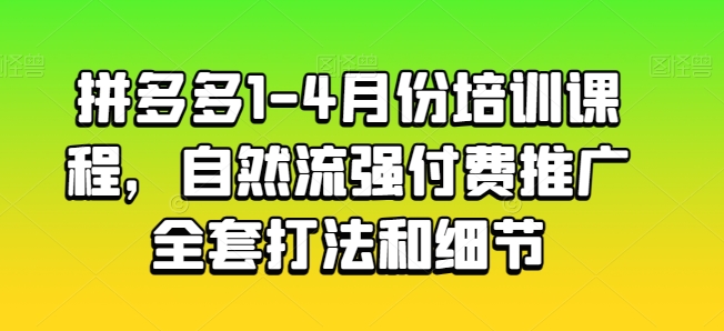 拼多多1-4月份培训课程,自然流强付费推广全套打法和细节-遨游资源库