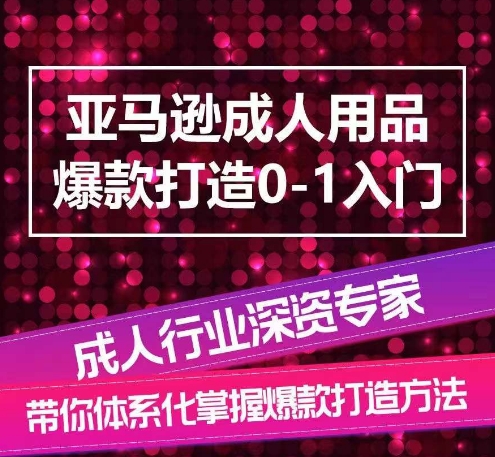 亚马逊成人用品爆款打造0-1入门，系统化讲解亚马逊成人用品爆款打造的流程-遨游资源库