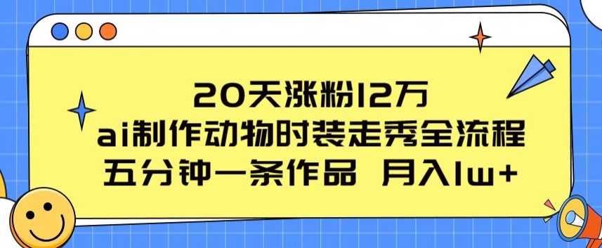 20天涨粉12万，ai制作动物时装走秀全流程，五分钟一条作品，流量大【揭秘】-遨游资源库