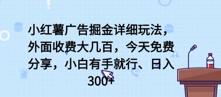 小红薯广告掘金详细玩法，外面收费大几百，小白有手就行，日入300+【揭秘】-遨游资源库