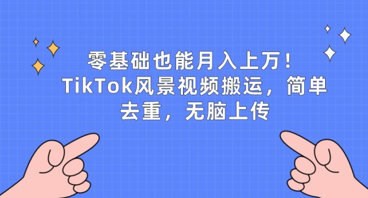 零基础也能月入上w，TikTok风景视频搬运，简单去重，无脑上传【揭秘】-遨游资源库