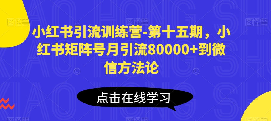 小红书引流训练营-第十五期，小红书矩阵号月引流80000+到微信方法论-遨游资源库