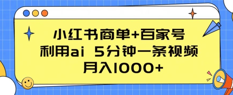 小红书商单+百家号，利用ai 5分钟一条视频，月入1000+【揭秘】-遨游资源库