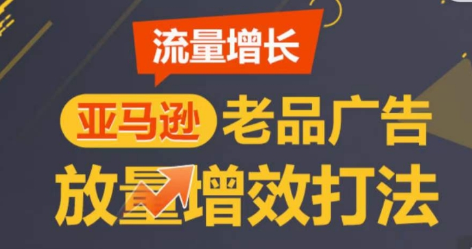 亚马逊流量增长-老品广告放量增效打法，循序渐进，打造更多TOP listing​-遨游资源库