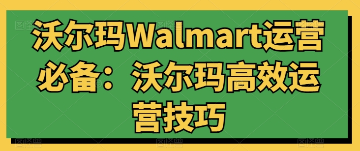 沃尔玛Walmart运营必备：沃尔玛高效运营技巧-遨游资源库