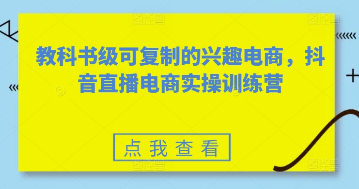 教科书级可复制的兴趣电商，抖音直播电商实操训练营-遨游资源库