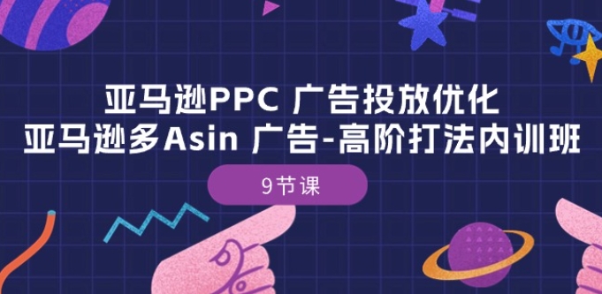亚马逊PPC 广告投放优化：亚马逊多Asin 广告-高阶打法内训班-9节课-遨游资源库