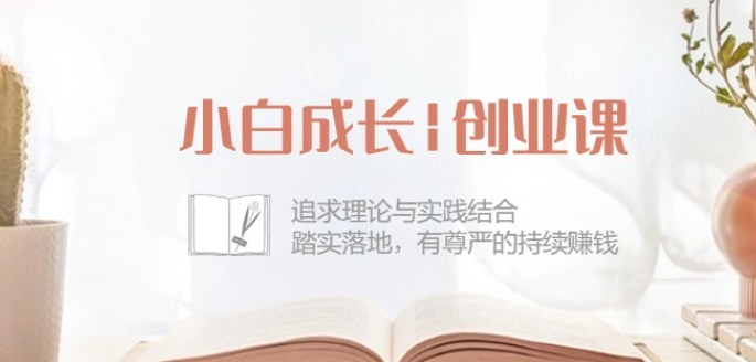 小白成长创业课：追求理论与实践结合，踏实落地，有尊严的持续赚钱-42节-遨游资源库