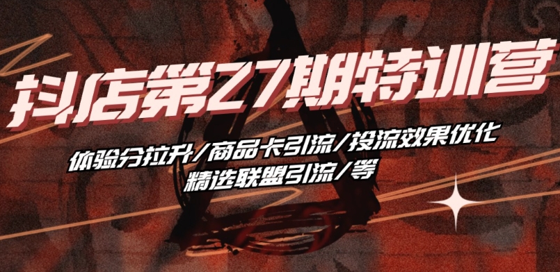 抖音小店·第27期特训营 体验分拉升/商品卡引流/投流效果优化/精选联盟引流/等-遨游资源库