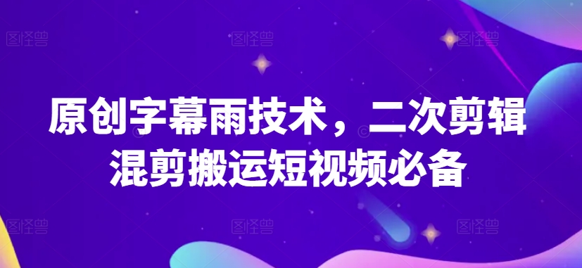 原创字幕雨技术，二次剪辑混剪搬运短视频必备【揭秘】-遨游资源库