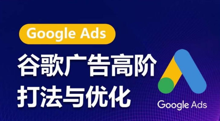 谷歌广告高阶打法与优化，凝结行业精华的谷歌广告体系课程，带你抓住流量红利，最大化ROI-遨游资源库