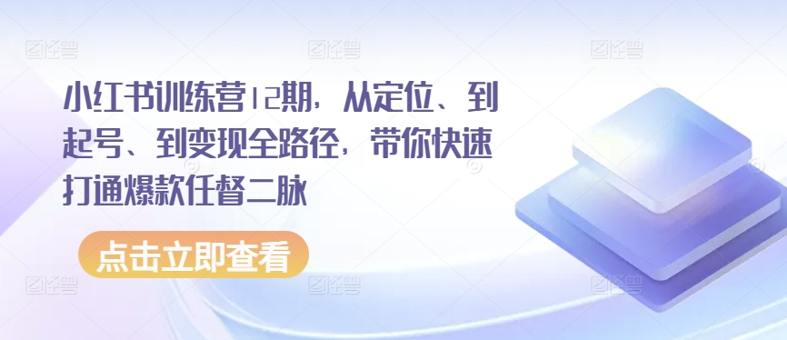 小红书训练营12期，从定位、到起号、到变现全路径，带你快速打通爆款任督二脉-遨游资源库