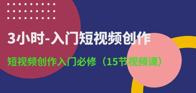 3小时-入门短视频创作：短视频创作入门必修(15节视频课)-遨游资源库