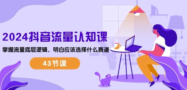 2024抖音流量认知课：掌握流量底层逻辑，明白应该选择什么赛道 (43节课)-遨游资源库