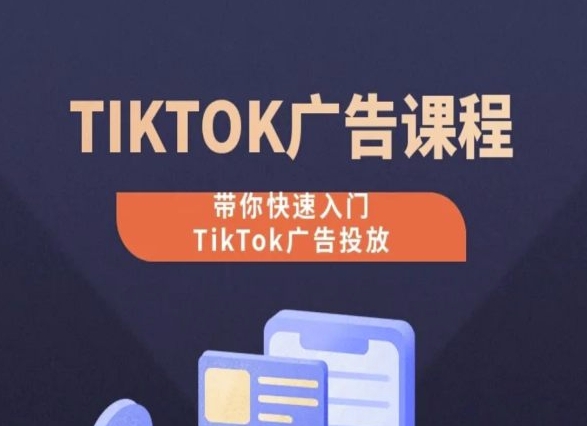TikTok广告投放课程，从0-1实操课，带你快速入门TikTok广告投放-遨游资源库