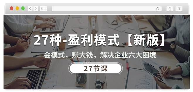 27种盈利模式【新版】会模式，赚大钱，解决企业六大困境 (27节课)-遨游资源库