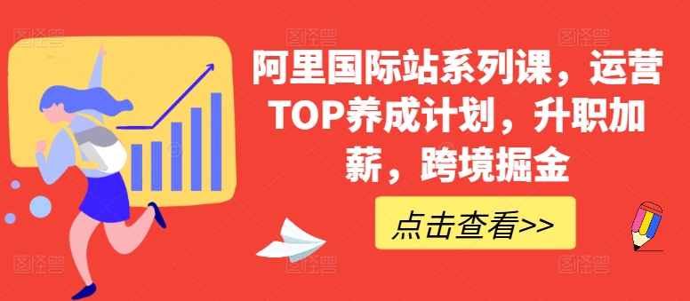 阿里国际站系列课，运营TOP养成计划，升职加薪，跨境掘金-遨游资源库