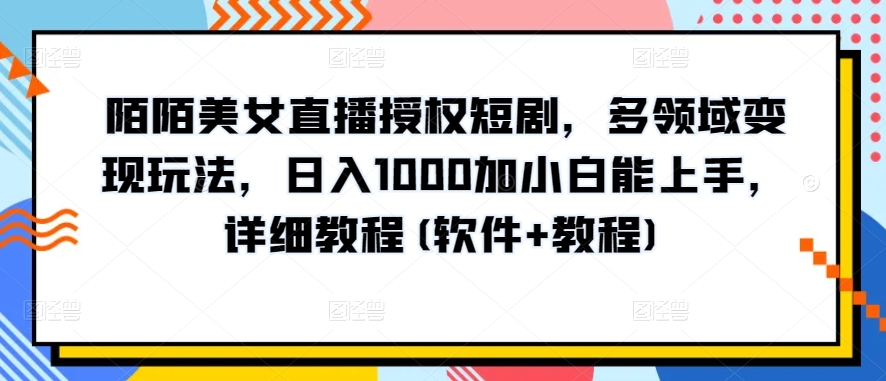 陌陌美女直播授权短剧，多领域变现玩法，日入1000加小白能上手，详细教程(软件+教程)【揭秘】-遨游资源库