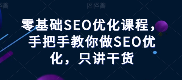 零基础SEO优化课程，手把手教你做SEO优化，只讲干货-遨游资源库