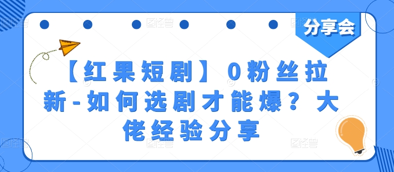 【红果短剧】0粉丝拉新-如何选剧才能爆？大佬经验分享-遨游资源库