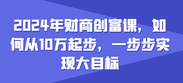 2024年财商创富课，如何从10w起步，一步步实现大目标-遨游资源库