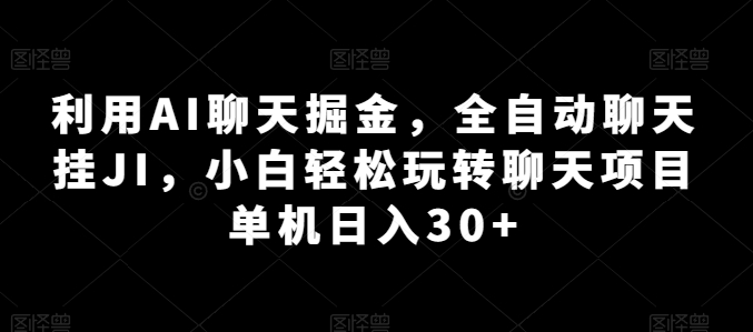 利用AI聊天掘金，全自动聊天挂JI，小白轻松玩转聊天项目 单机日入30+【揭秘】-遨游资源库