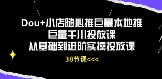Dou+小店随心推巨量本地推巨量千川投放课从基础到进阶实操投放课-遨游资源库