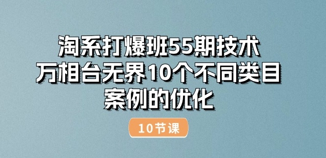 淘系打爆班55期技术：万相台无界10个不同类目案例的优化(10节)-遨游资源库