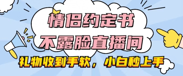 情侣约定书不露脸直播间,礼物收到手软,小白秒上手【揭秘】-遨游资源库