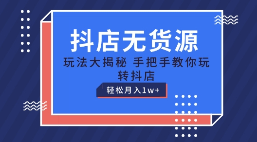 抖店无货源玩法，保姆级教程手把手教你玩转抖店，轻松月入1W+【揭秘】-遨游资源库