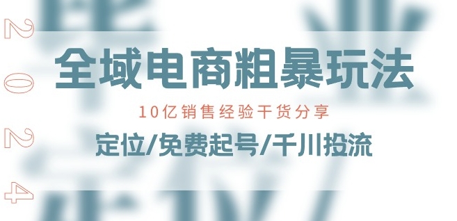 全域电商-粗暴玩法课:10亿销售经验干货分享!定位/免费起号/千川投流-遨游资源库