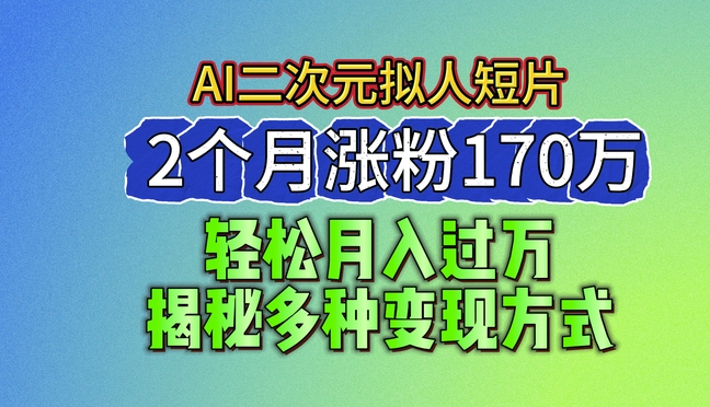 2024最新蓝海AI生成二次元拟人短片，2个月涨粉170万，揭秘多种变现方式【揭秘】-遨游资源库