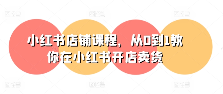 小红书店铺课程,从0到1教你在小红书开店卖货-遨游资源库