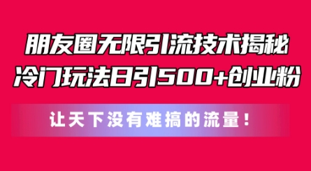 朋友圈无限引流技术,一个冷门玩法日引500+创业粉,让天下没有难搞的流量【揭秘】-遨游资源库