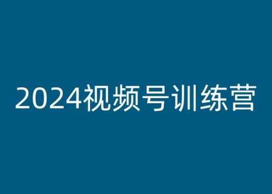 2024视频号训练营，视频号变现教程-遨游资源库
