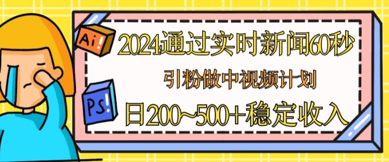 2024通过实时新闻60秒，引粉做中视频计划或者流量主，日几张稳定收入【揭秘】-遨游资源库