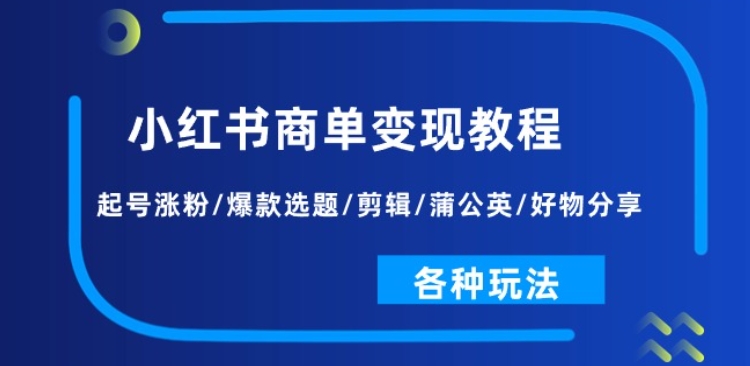 小红书商单变现教程：起号涨粉/爆款选题/剪辑/蒲公英/好物分享/各种玩法-遨游资源库