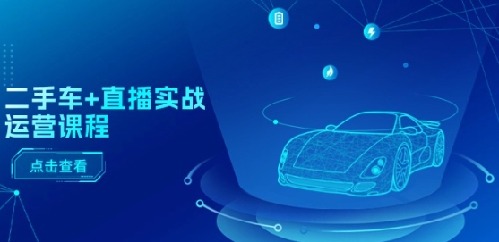 二手车+直播实战运营课程：直播推荐/短视频推荐/千川投放/直播全流程-遨游资源库