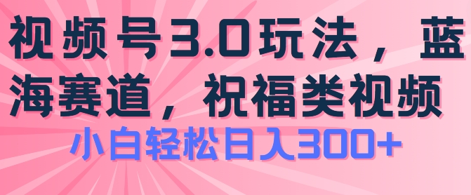 2024视频号蓝海项目,祝福类玩法3.0,操作简单易上手,日入300+【揭秘】-遨游资源库