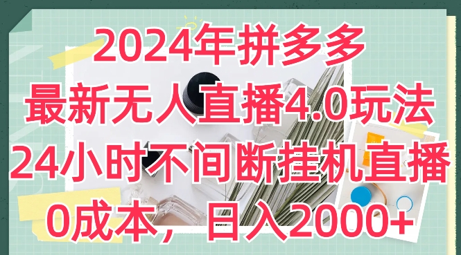 2024年拼多多最新无人直播4.0玩法,24小时不间断挂机直播,0成本,日入2k【揭秘】-遨游资源库