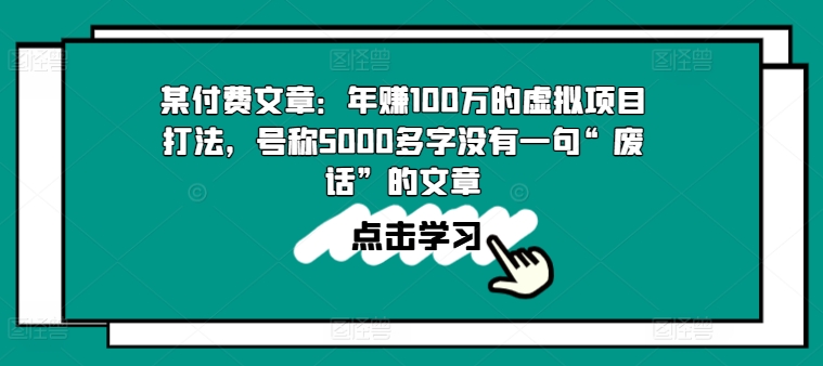 某付费文章:年赚100w的虚拟项目打法,号称5000多字没有一句“废话”的文章-遨游资源库