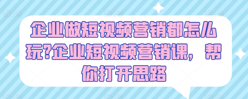 企业做短视频营销都怎么玩?企业短视频营销课，帮你打开思路-遨游资源库