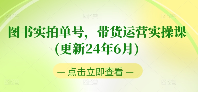 图书实拍单号，带货运营实操课(更新24年6月)，0粉起号，老号转型，零基础入门+进阶-遨游资源库