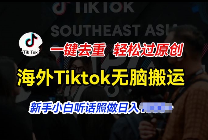 海外Tiktok短视频无脑搬运，一键去重轻松过原创，新手小白听话照做日入几张【揭秘】-遨游资源库