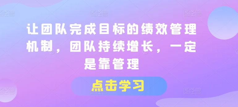 让团队完成目标的绩效管理机制，团队持续增长，一定是靠管理-遨游资源库