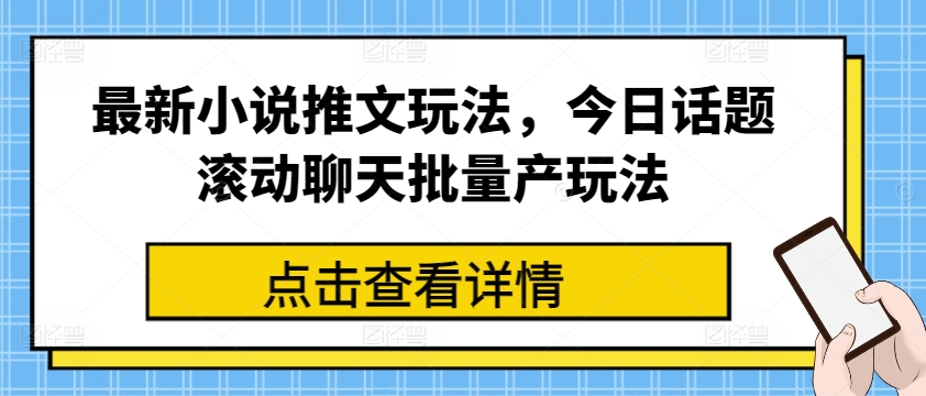 最新小说推文玩法，今日话题滚动聊天批量产玩法-遨游资源库