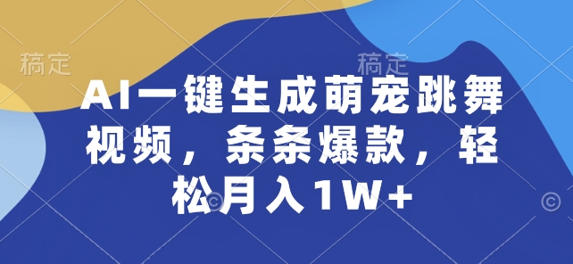 AI一键生成萌宠跳舞视频，条条爆款，轻松月入1W+【揭秘】-遨游资源库
