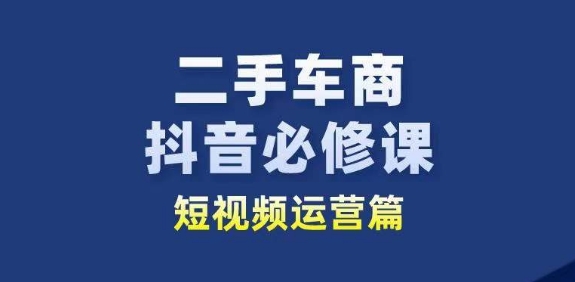 二手车商抖音必修课短视频运营，二手车行业从业者新赛道-遨游资源库